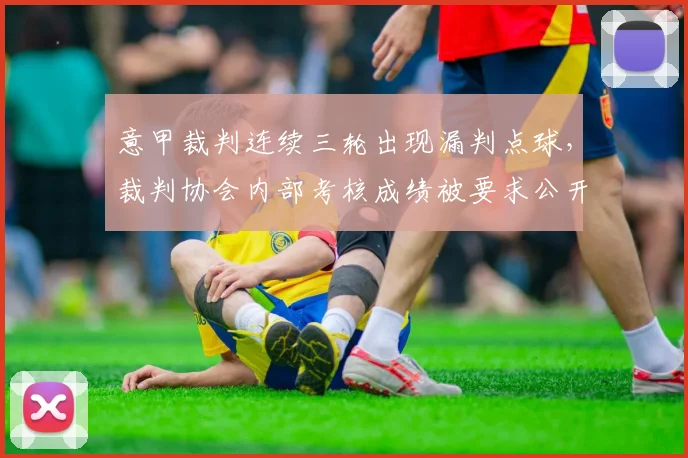 意甲裁判连续三轮出现漏判点球，裁判协会内部考核成绩被要求公开