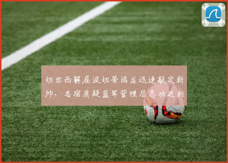 切尔西解雇波切蒂诺后迅速敲定新帅，名宿质疑蓝军管理层急功近利